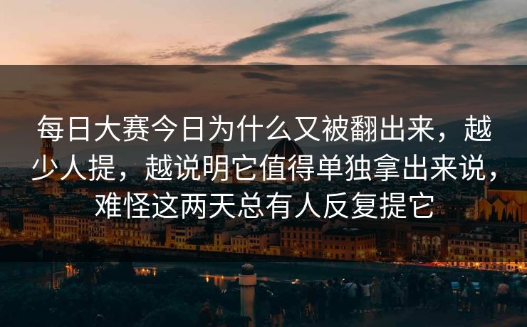 每日大赛今日为什么又被翻出来，越少人提，越说明它值得单独拿出来说，难怪这两天总有人反复提它