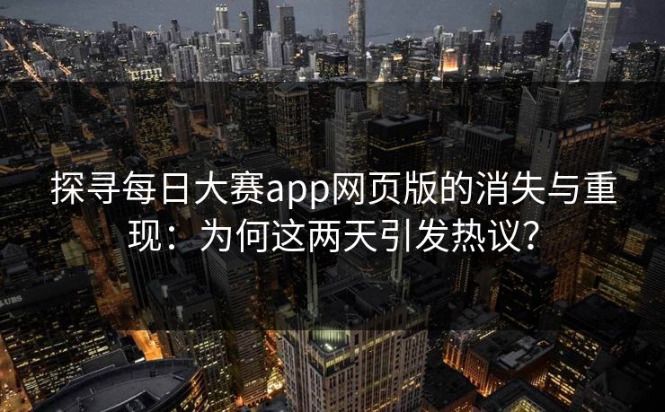 探寻每日大赛app网页版的消失与重现：为何这两天引发热议？