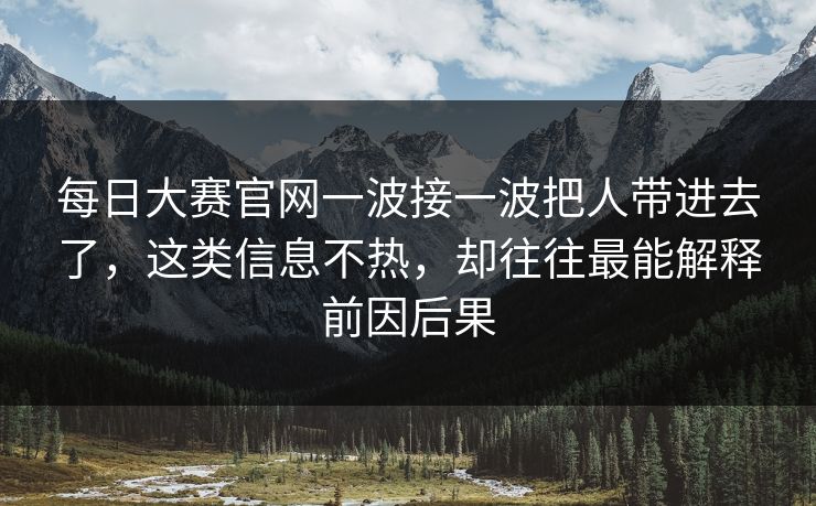 每日大赛官网一波接一波把人带进去了，这类信息不热，却往往最能解释前因后果