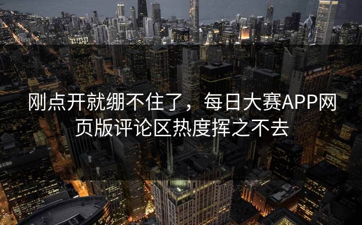 刚点开就绷不住了，每日大赛APP网页版评论区热度挥之不去
