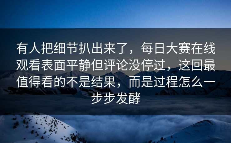 有人把细节扒出来了,每日大赛在线观看表面平静但评论没停过,这回最值得看的不是结果,而是过程怎么一步步发酵 有人把细节扒出来了,每日大赛在线观看表面平静但评论没停过,这回最值得看的不是结果,而是过程怎么一步步发酵