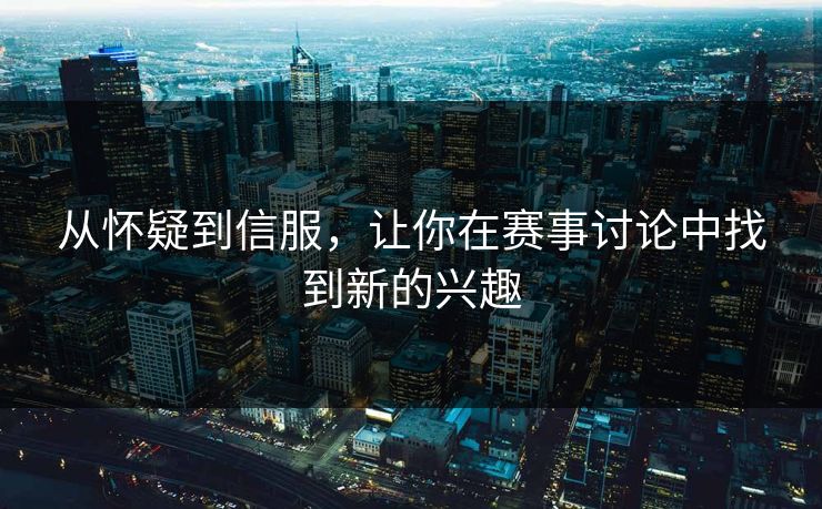 从怀疑到信服，让你在赛事讨论中找到新的兴趣