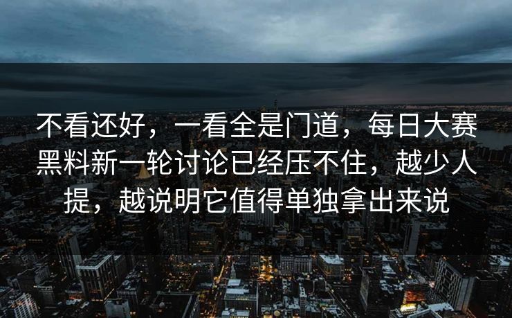 不看还好，一看全是门道，每日大赛黑料新一轮讨论已经压不住，越少人提，越说明它值得单独拿出来说