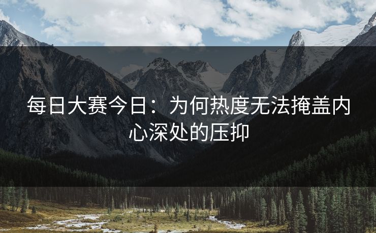 每日大赛今日：为何热度无法掩盖内心深处的压抑