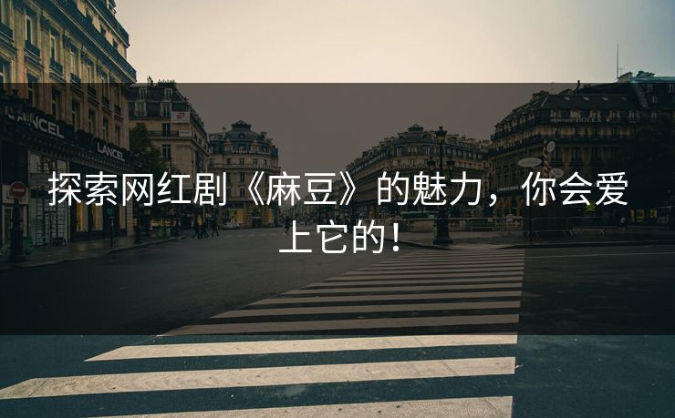 探索网红剧《麻豆》的魅力，你会爱上它的！