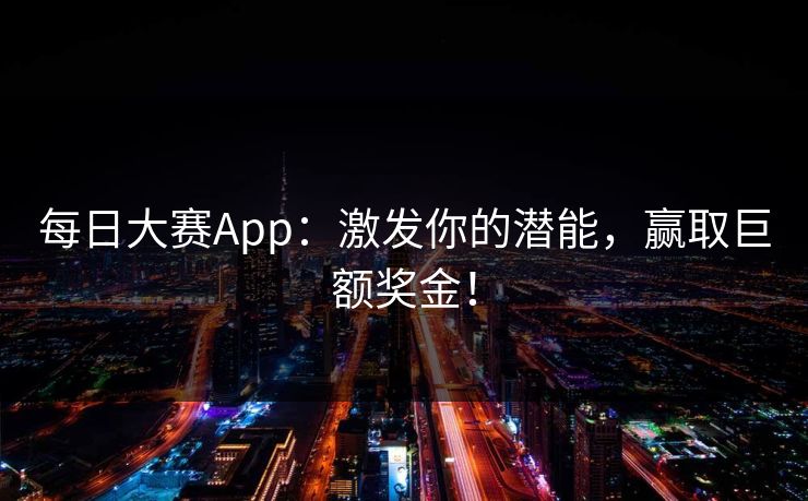 每日大赛App：激发你的潜能，赢取巨额奖金！