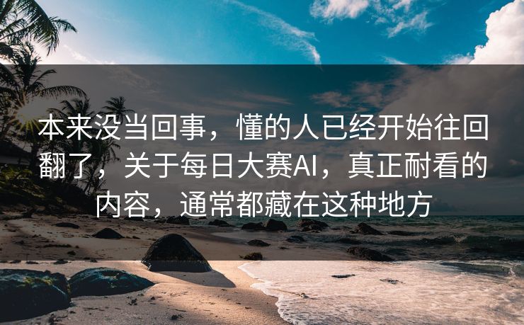 本来没当回事，懂的人已经开始往回翻了，关于每日大赛AI，真正耐看的内容，通常都藏在这种地方