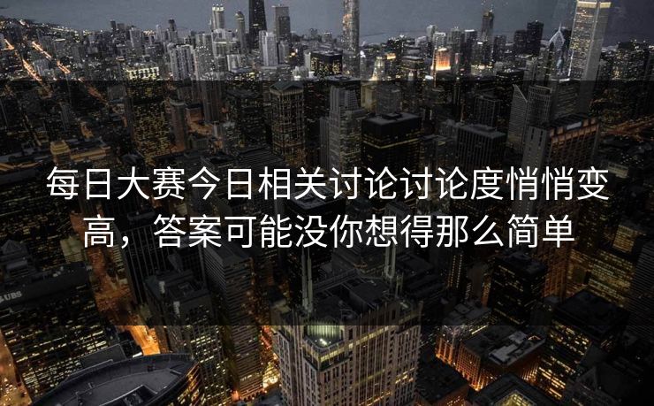 每日大赛今日相关讨论讨论度悄悄变高，答案可能没你想得那么简单